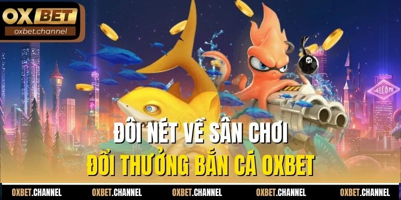 Đôi nét về sân chơi đổi thưởng bắn cá Oxbet