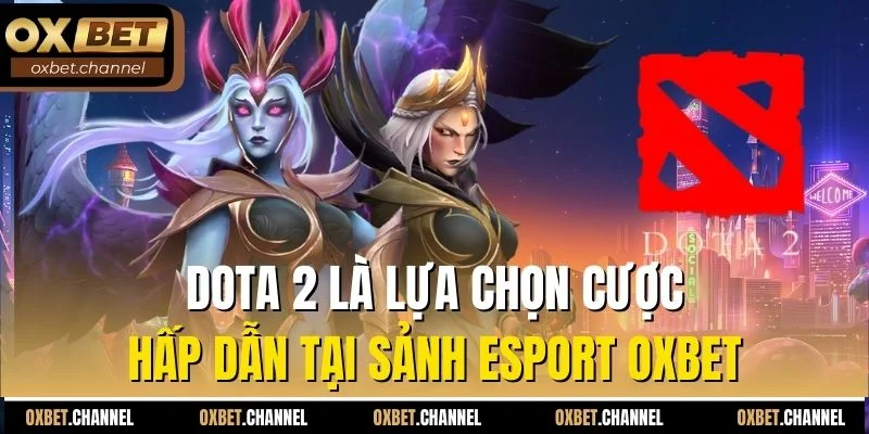 Dota 2 là lựa chọn cược hấp dẫn tại sảnh Esport Oxbet