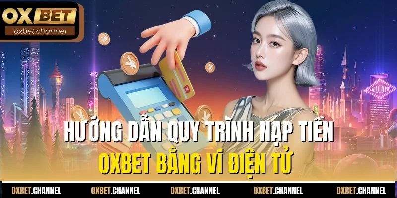 Hướng dẫn quy trình nạp tiền Oxbet bằng ví điện tử