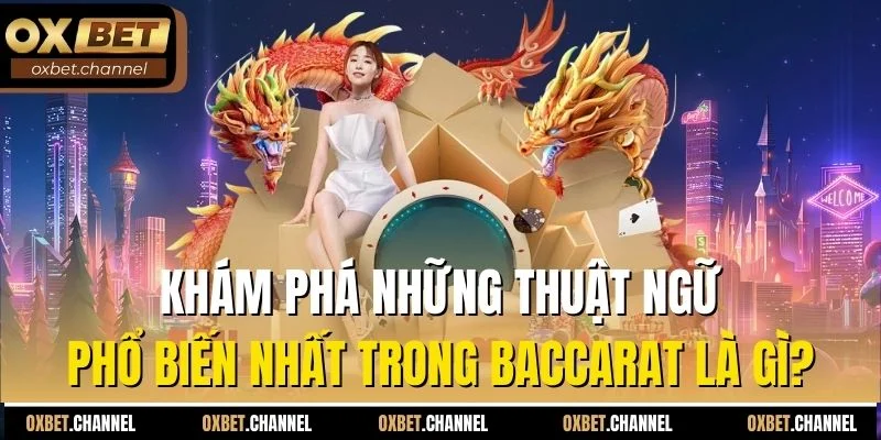 Khám phá những thuật ngữ phổ biến nhất trong Baccarat là gì?