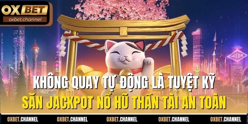 Không quay tự động là tuyệt kỹ săn Jackpot nổ hũ thần tài an toàn