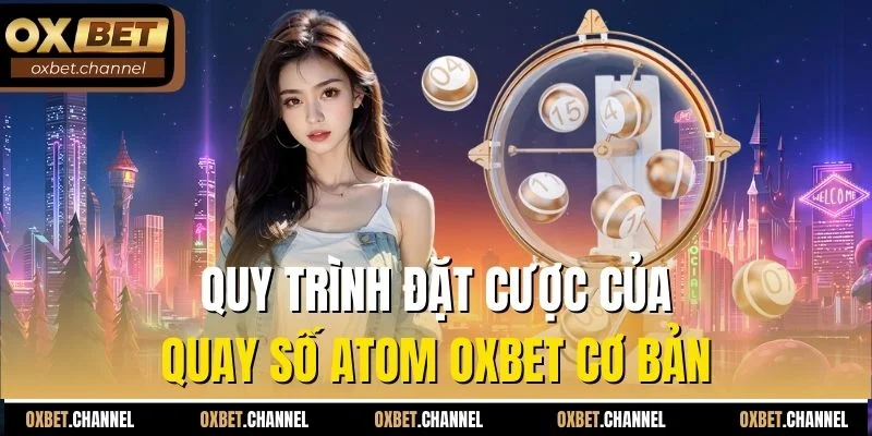 Quy trình đặt cược của quay số atom Oxbet cơ bản