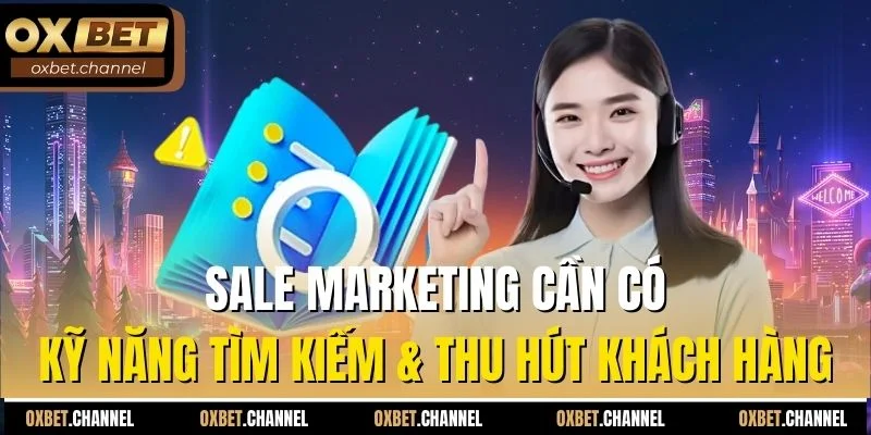 Sale marketing cần có kỹ năng tìm kiếm & thu hút khách hàng