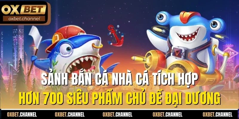 Sảnh bắn cá nhà cá tích hợp hơn 700 siêu phẩm chủ đề đại dương