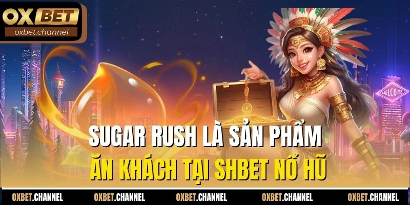 Sugar Rush là sản phẩm ăn khách tại SHBET nổ hũ