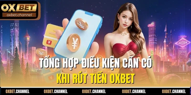 Tổng hợp điều kiện cần có khi rút tiền Oxbet