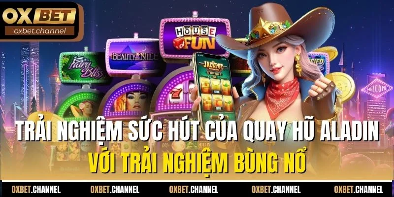Trải nghiệm sức hút của quay hũ Aladin với trải nghiệm bùng nổ