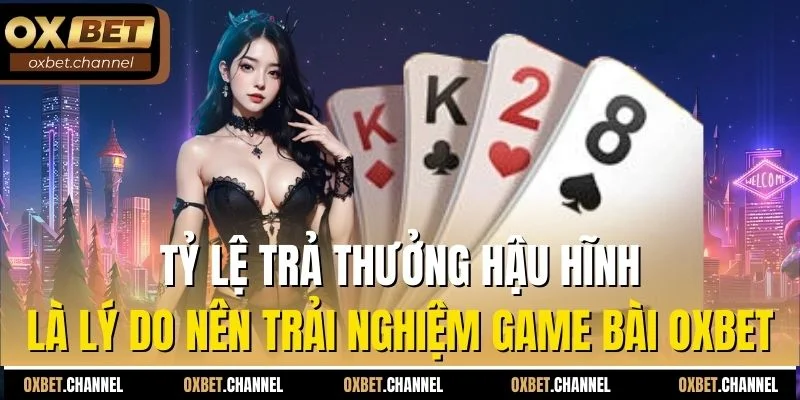 Tỷ lệ trả thưởng hậu hĩnh là lý do nên trải nghiệm game bài Oxbet
